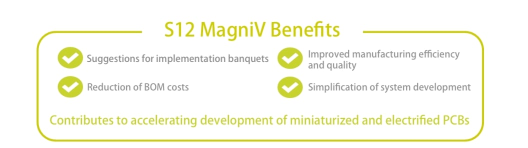 Reduced footprint, Improved manufacturing efficiency and quality, Reduced BOM cost, Simplified system development, Helps support PCB miniaturization and accelerated electrification development.